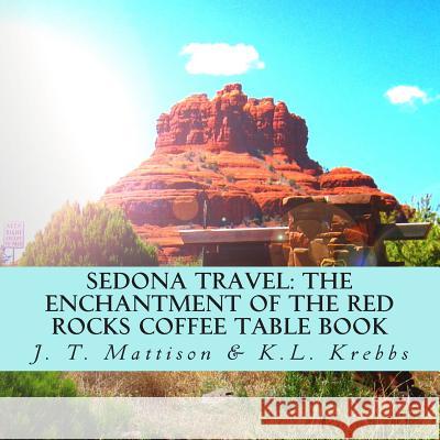 Sedona Travel: The Enchantment of the Red Rocks Coffee Table Book J. T. Mattison K. L. Krebbs Live a. Change 9781500254810 Createspace - książka