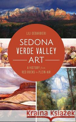 Sedona Verde Valley Art: A History from Red Rocks to Plein-Air Lili DeBarbieri 9781540212832 History Press Library Editions - książka