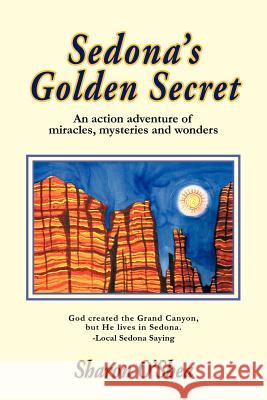 Sedona's Golden Secret: An Action Adventure of Miracles, Mysteries and Wonders O'Shea, Sharon 9781475952797 iUniverse.com - książka