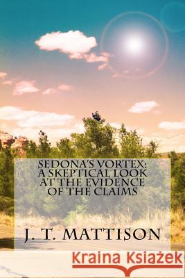 Sedona's Vortex: A Skeptical Look At The Evidence Of The Claims Mattison, J. T. 9781500373153 Createspace - książka