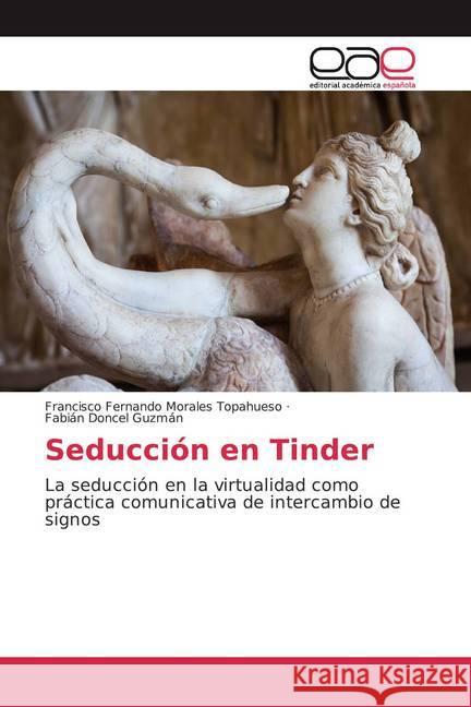 Seducción en Tinder : La seducción en la virtualidad como práctica comunicativa de intercambio de signos Morales Topahueso, Francisco Fernando; Doncel Guzmán, Fabián 9786200057228 Editorial Académica Española - książka