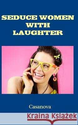 Seduce Women With Laughter Casanova 9781500574949 Createspace - książka