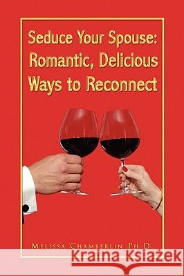 Seduce Your Spouse: Romantic, Delicious Ways to Reconnect Chamberlin, Melissa Ph. D. 9781436370769 Xlibris Corporation - książka