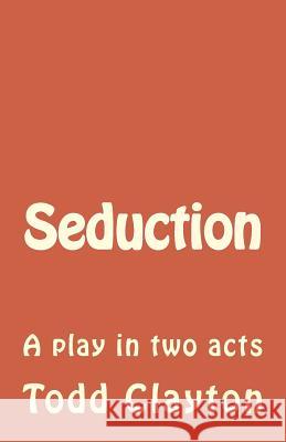 Seduction: A play in two acts Clayton Jr, Todd M. 9781502880932 Createspace - książka
