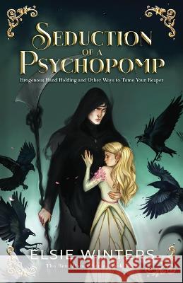 Seduction of a Psychopomp: Erogenous Hand Holding and Other Ways to Tame Your Reaper Elsie Winters   9781737535522 Elsie Winters - książka