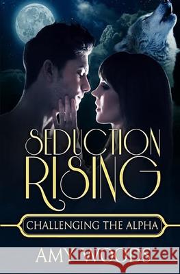 Seduction Rising: Challenging the Alpha Amy Woods 9781530605262 Createspace Independent Publishing Platform - książka