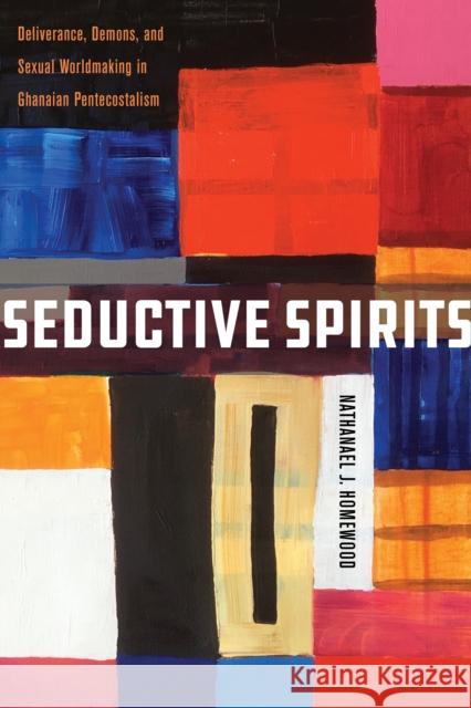 Seductive Spirits: Deliverance, Demons, and Sexual Worldmaking in Ghanaian Pentecostalism Nathanael Homewood 9781503638068 Stanford University Press - książka