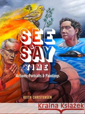 See & Say Time: Actions, Portraits & Paintings Keith Christensen 9781678132552 Lulu.com - książka