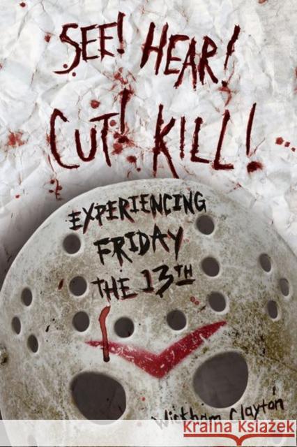 See! Hear! Cut! Kill!: Experiencing Friday the 13th Clayton, Wickham 9781496830326 University Press of Mississippi - książka
