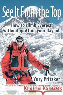 See It From The Top: How to Climb Everest Without Quitting Your Day Job Pritzker, Yury 9781467906456 Createspace - książka