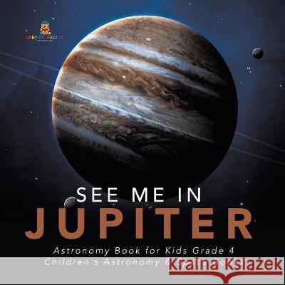 See Me in Jupiter Astronomy Book for Kids Grade 4 Children's Astronomy & Space Books Baby Professor 9781541953352 Baby Professor - książka