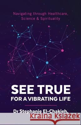 See True for a Vibrating Life: Navigating through Healthcare, Science and Spirituality Stephanie El-Chakieh 9781777741754 Stephanie El-Chakieh Pharmacienne Inc - książka
