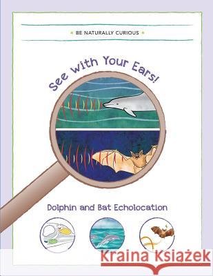 See with your Ears!: Dolphin and Bat Echolocation Be Naturally Curious 9781942403012 Be Naturally Curious - książka