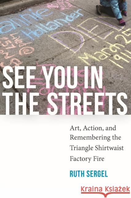 See You in the Streets: Art, Action, and Remembering the Triangle Shirtwaist Factory Fire Ruth Sergel 9781609384173 University of Iowa Press - książka