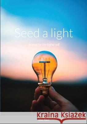 Seed a light: Journal for the higher self Don Ravi 9781471790041 Lulu.com - książka