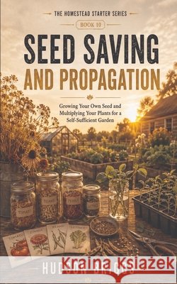 Seed Saving and Propagation: Growing Your Own Seed and Multiplying Your Plants for a Self-Sufficient Garden Briggs, Hudson 9798240827501 Jessy Spruell - książka