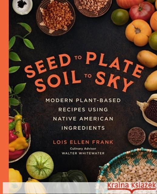 Seed to Plate, Soil to Sky: Modern Plant-Based Recipes using Native American Ingredients Lois E Frank 9780306827297 Hachette Books - książka