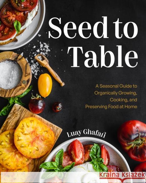 Seed to Table: A Seasonal Guide to Organically Growing, Cooking, and Preserving Food at Home (Urban Gardening, How to Start a Vegetable Garden) Luay Ghafari 9781684818495 Yellow Pear Press - książka