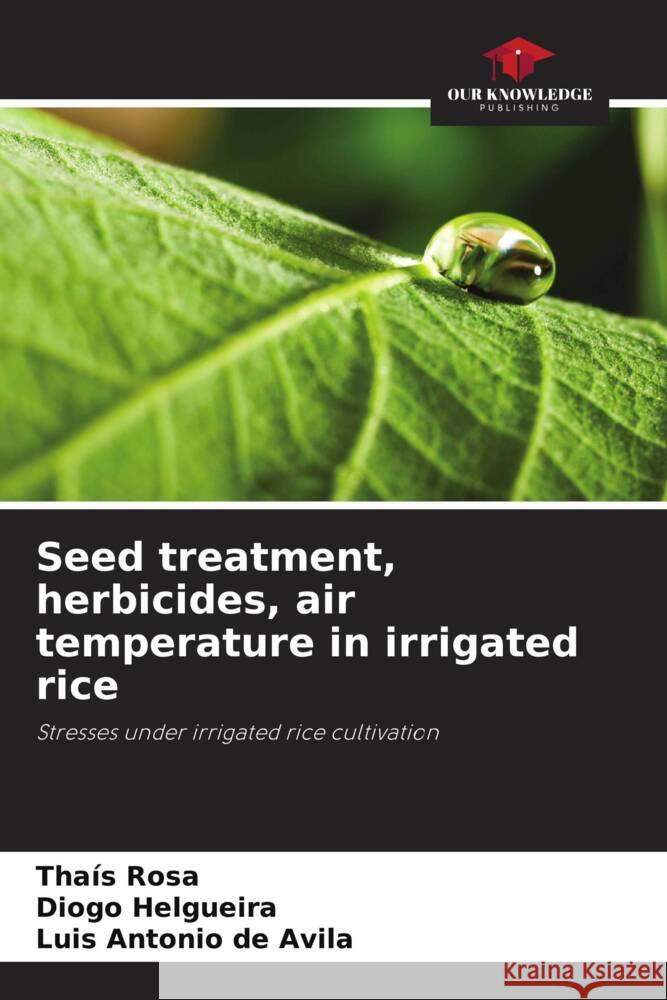 Seed treatment, herbicides, air temperature in irrigated rice Rosa, Thaís, Helgueira, Diogo, de Avila, Luis Antonio 9786203631166 Our Knowledge Publishing - książka