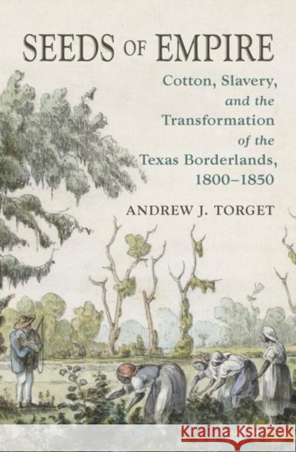 Seeds of Empire: Cotton, Slavery, and the Transformation of the Texas Borderlands, 1800-1850 Andrew J. Torget 9781469645568 University of North Carolina Press - książka
