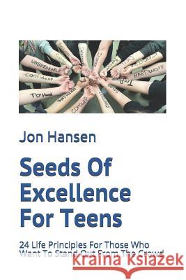 Seeds Of Excellence For Teens: 24 Life Principles For Those Who Want To Stand Out From The Crowd Jon Hansen 9781717815224 Independently Published - książka