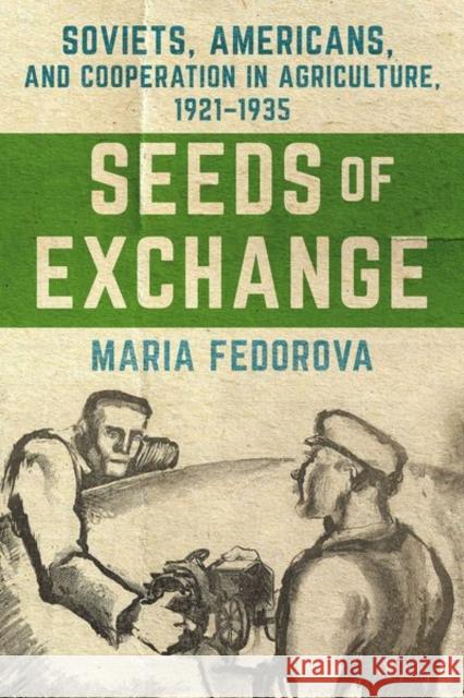 Seeds of Exchange: Soviets, Americans, and Cooperation in Agriculture, 1921-1935 Maria Fedorova 9781501782794 Northern Illinois University Press - książka