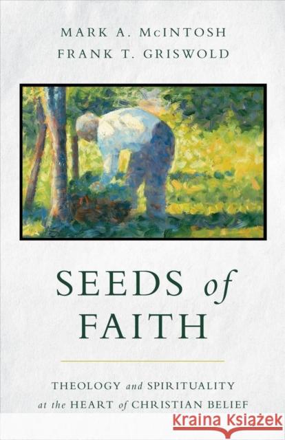 Seeds of Faith: Theology and Spirituality at the Heart of Christian Belief Mark a. McIntosh Frank T. Griswold 9780802879738 William B. Eerdmans Publishing Company - książka