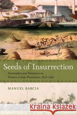 Seeds of Insurrection: Domination and Resistance on Western Cuban Plantations, 1808-1848 Manuel Barcia 9780807133651 Louisiana State University Press - książka