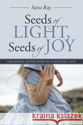 Seeds of Light, Seeds of Joy: Growing with God in Everyday Life Sara Ray 9781512718522 WestBow Press - książka