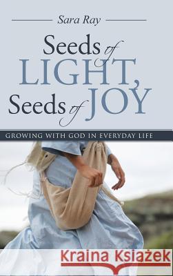 Seeds of Light, Seeds of Joy: Growing with God in Everyday Life Sara Ray 9781512718539 WestBow Press - książka