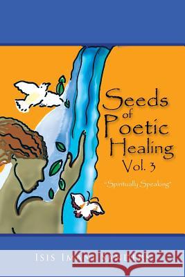 Seeds of Poetic Healing, Vol. 3: Spiritually Speaking Isis Imani Sanders 9781514408995 Xlibris - książka