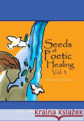 Seeds of Poetic Healing, Vol. 3: Spiritually Speaking Isis Imani Sanders 9781514409008 Xlibris - książka