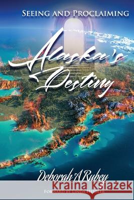 Seeing and Proclaiming Alaska's Destiny Deborah A Rubey 9781631292026 Xulon Press - książka