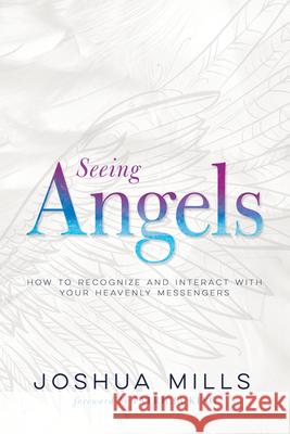 Seeing Angels: How to Recognize and Interact with Your Heavenly Messengers Joshua Mills Patricia King 9781641233194 Whitaker House - książka
