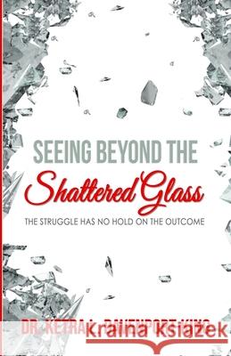 Seeing Beyond the Shattered Glass: The Struggle Has no Hold on the Outcome Ketra Lashun Davenport-King 9780578700823 978--578-782-3 - książka