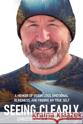 Seeing Clearly: A memoir of vision loss, emotional blindness, and finding my true self Christopher T. Monnette 9780578385136 Christopher T. Monnette - książka