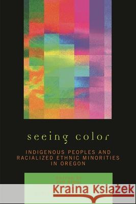 Seeing Color: Indigenous Peoples and Racialized Ethnic Minorities in Oregon Xing, Jun 9780761837268 University Press of America - książka