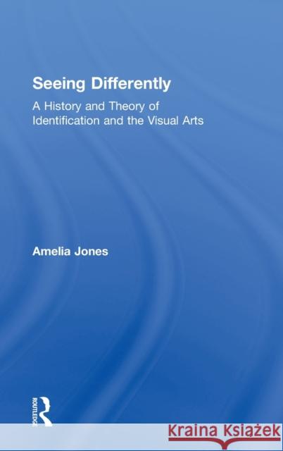 Seeing Differently: A History and Theory of Identification and the Visual Arts Jones, Amelia 9780415543828 Routledge - książka