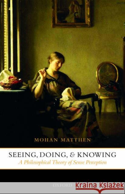 Seeing, Doing, and Knowing: A Philosophical Theory of Sense Perception Matthen, Mohan 9780199268504 Oxford University Press - książka