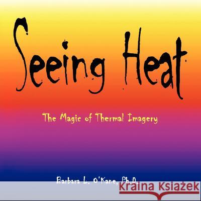 Seeing Heat: The Magic of Thermal Imagery O'Kane, Barbara L. 9781434366139 Authorhouse - książka