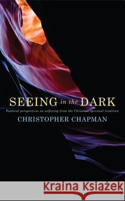 Seeing in the Dark: Pastoral Perspectives on Suffering from the Christian Spiritual Tradition Chapman, Christopher 9781848252592 Canterbury Press - książka