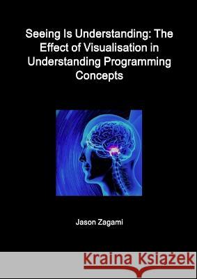 Seeing Is Understanding: The Effect of Visualisation in Understanding Programming Concepts Jason Zagami 9781621546825 Edutechpress - książka