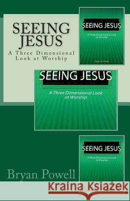 Seeing Jesus: A Three Dimensional Look at Worship MR Bryan M. Powell 9781511540582 Createspace - książka