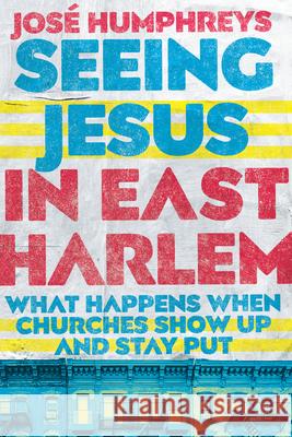 Seeing Jesus in East Harlem – What Happens When Churches Show Up and Stay Put José Humphreys 9780830841493 InterVarsity Press - książka