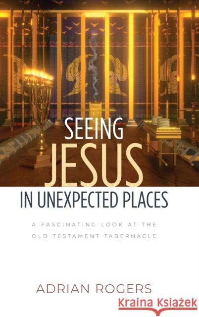 Seeing Jesus in Unexpected Places: A Fascinating Look at the Old Testament Tabernacle Rogers, Adrian 9781613148723 Innovo Publishing LLC - książka