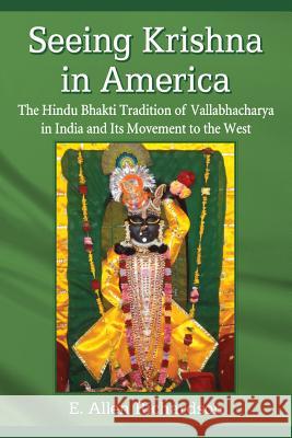 Seeing Krishna in America: The Hindu Bhakti Tradition of Vallabhacharya in India and Its Movement to the West Richardson, E. Allen 9780786459735 McFarland & Company - książka