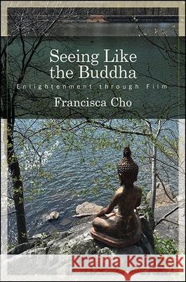Seeing Like the Buddha: Enlightenment Through Film Francisca Cho 9781438464381 State University of New York Press - książka