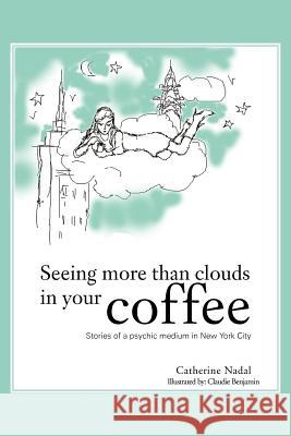 Seeing More Than Clouds in Your Coffee: Stories of a Psychic Medium in New York City Nadal, Catherine 9781477278925 Authorhouse - książka