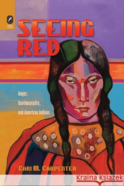 Seeing Red: Anger, Sentimentality, and American Indians Cari M Carpenter 9780814256190 Ohio State University Press - książka