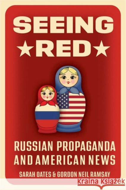 Seeing Red: Russian Propaganda and American News Sarah Oates Gordon Neil Ramsay 9780197696439 Oxford University Press, USA - książka